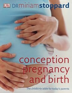 Conception, Pregnancy &amp; Birth: The Childbirth Bible for Today's Parents