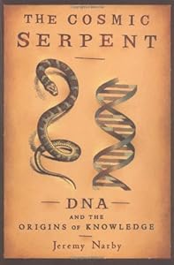 The Cosmic Serpent: DNA and the Origins of Knowledge by Jeremy Narby