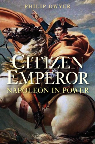 Citizen Emperor: Napoleon in Power by Philip Dwyer