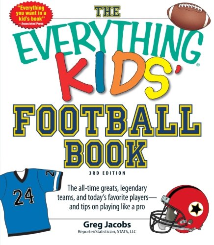 The Everything KIDS' Football Book, 3rd Edition: The all-time greats, legendary teams, and today's favorite players--and tips on playing like a pro by Greg Jacobs