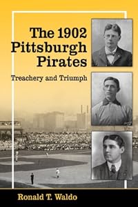 The 1902 Pittsburgh Pirates: Treachery and Triumph by Ronald T. Waldo