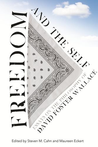 Freedom and the Self: Essays on the Philosophy of David Foster Wallace by Steven M Cahn