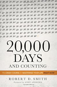20,000 Days and Counting: The Crash Course for Mastering Your Life Right Now by Robert D. Smith