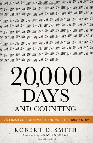 20,000 Days and Counting: The Crash Course for Mastering Your Life Right Now by Robert D. Smith