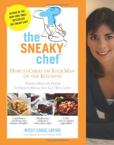 The Sneaky Chef: How to Cheat on Your Man (In the Kitchen!): Hiding Healthy Foods in Hearty Meals Any Guy Will Love by Missy Chase Lapine