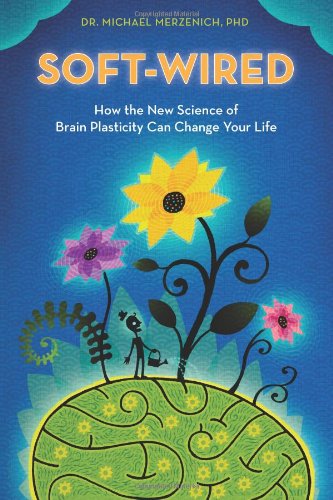 Soft-Wired: How the New Science of Brain Plasticity Can Change Your Life by Dr. Michael Merzenich PhD