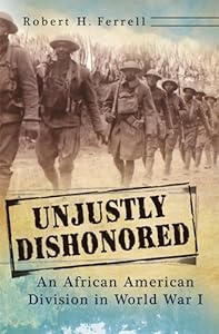 Unjustly Dishonored: An African American Division in World War I (American Military Experience)