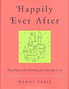 Happily Ever After: The Fairy-tale Formula for Lasting Love by Wendy Paris