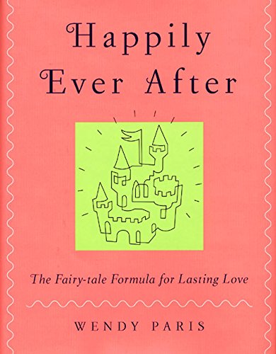 Happily Ever After: The Fairy-tale Formula for Lasting Love by Wendy Paris
