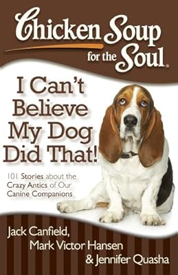 Chicken Soup for the Soul: I Can't Believe My Dog Did That!: 101 Stories about the Crazy Antics of Our Canine Companions
