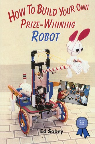 How to Build Your Own Prize-Winning Robot (Science Fair Success) by Ed Sobey