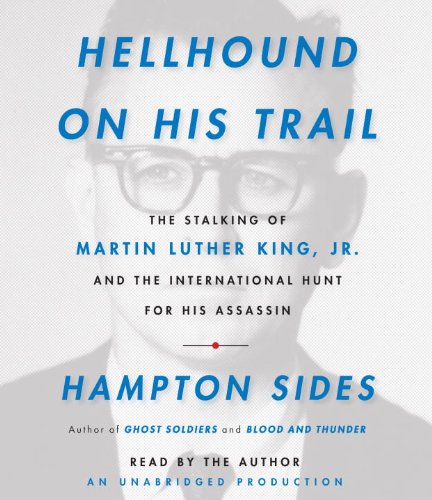 Hellhound On His Trail: The Stalking of Martin Luther King, Jr. and the International Hunt for His Assassin by Hampton Sides