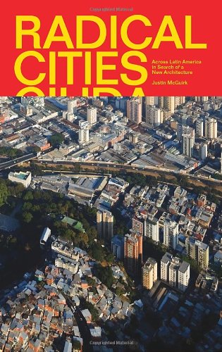 Radical Cities: Across Latin America in Search of a New Architecture by Justin McGuirk