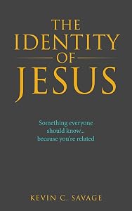 The Identity of Jesus: Something everyone should know... because you're related by Kevin C. Savage