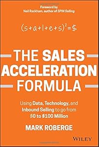 The Sales Acceleration Formula: Using Data, Technology, and Inbound Selling to go from $0 to $100 Million by Mark Roberge