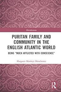 Puritan Family and Community in the English Atlantic World: Being “Much Afflicted with Conscience” (ISSN) by Margaret Manchester