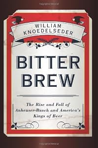 Bitter Brew: The Rise and Fall of Anheuser-Busch and America's Kings of Beer