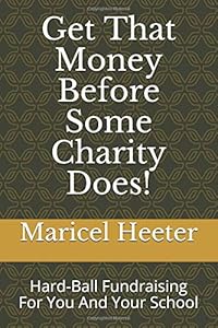 Get That Money Before Some Charity Does!: Hard-Ball Fundraising For You And Your School (Competing With Uncle Dan) by Maricel Heeter