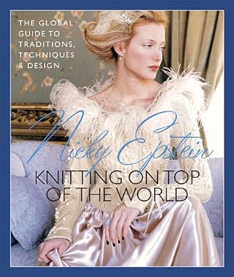 Nicky Epstein's Knitting on Top of the World: The Global Guide to Traditions, Techniques &amp; Design