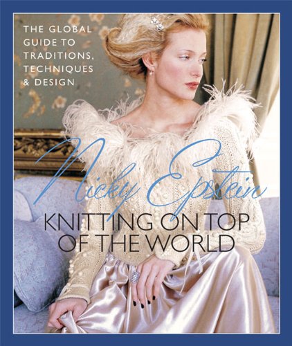 Nicky Epstein's Knitting on Top of the World: The Global Guide to Traditions, Techniques &amp; Design by Nicky Epstein