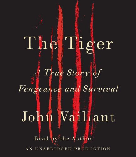 The Tiger: A True Story of Vengeance and Survival by John Vaillant