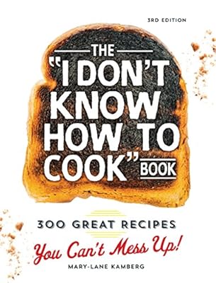 The "I Don't Know How To Cook" Book: 300 Great Recipes You Can't Mess Up!