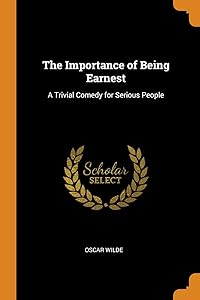 The Importance of Being Earnest: A Trivial Comedy for Serious People