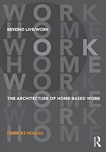 Beyond Live/Work: The Architecture of Home-based Work by Frances Holliss
