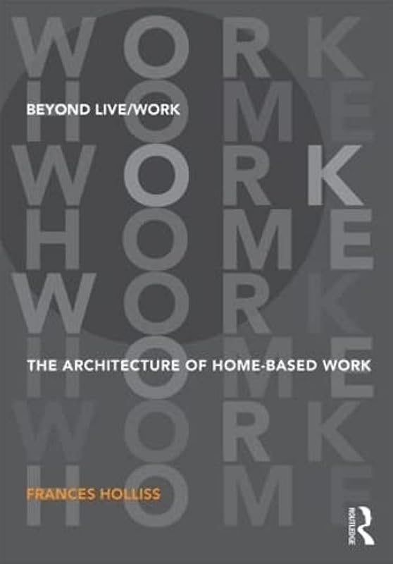 Beyond Live/Work: The Architecture of Home-based Work by Frances Holliss