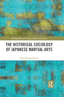 The Historical Sociology of Japanese Martial Arts (Routledge Research in Sport, Culture and Society)