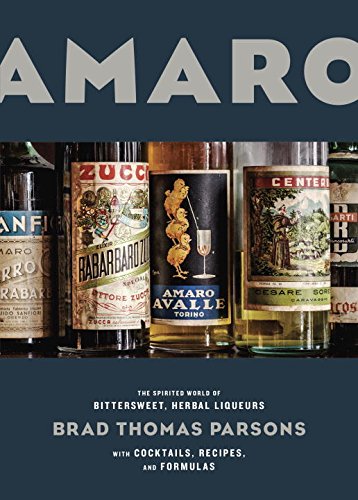 Amaro: The Spirited World of Bittersweet, Herbal Liqueurs, with Cocktails, Recipes, and Formulas by Brad Thomas Parsons