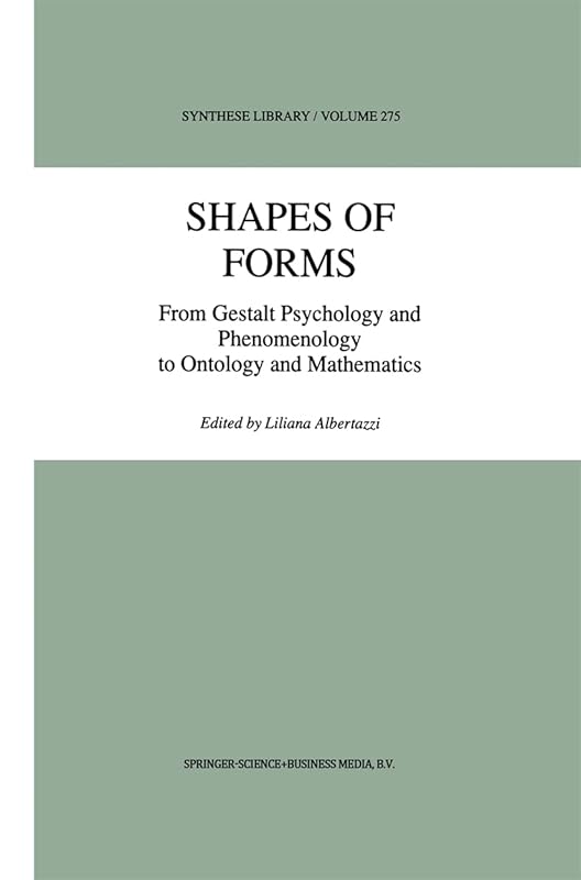 Shapes of Forms: From Gestalt Psychology and Phenomenology to Ontology and Mathematics (Synthese Library, 275) by L. Albertazzi