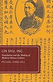 Michael Gibbs Hill, "Lin Shu, Inc.: Translation and the Making of Modern Chinese Culture" (Oxford UP, 2013)
