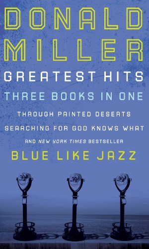 Donald Miller Greatest Hits: Blue Like Jazz, Searching for God Knows What, Through Painted Deserts by Donald Miller