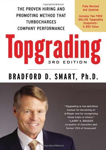 Topgrading, 3rd Edition: The Proven Hiring and Promoting Method That Turbocharges Company Performance by Bradford D. Smart Ph.D.
