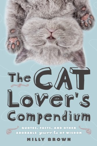 The Cat Lover's Compendium: Quotes, Facts, and Other Adorable Purr-ls of Wisdom by Milly Brown