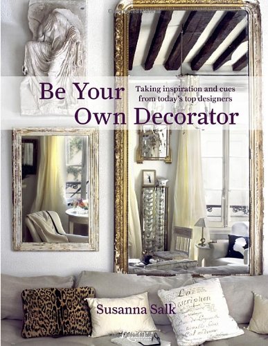Be Your Own Decorator: Taking Inspiration and Cues from Today's Top Designers by Susanna Salk