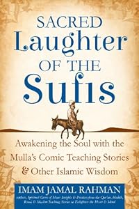 Sacred Laughter of the Sufis: Awakening the Soul with the Mulla's Comic Teaching Stories and Other Islamic Wisdom by Imam Jamal Rahman