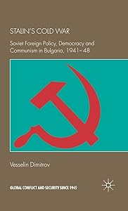 Stalin's Cold War: Soviet Foreign Policy, Democracy and Communism in Bulgaria, 1941-48 (Global Conflict and Security since 1945) by V. Dimitrov