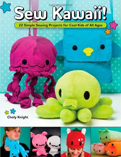 Sew Kawaii!: 22 Simple Sewing Projects for Cool Kids of All Ages by Choly Knight