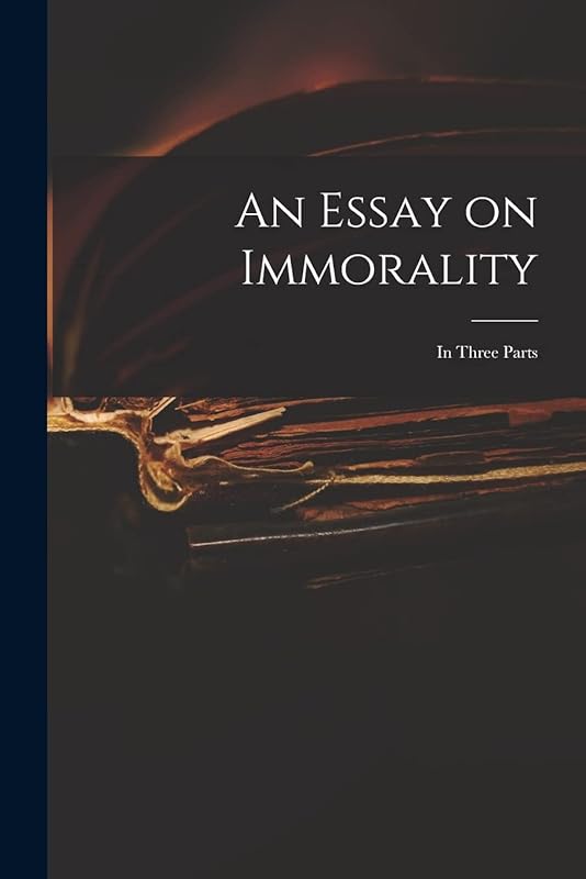 An Essay on Immorality: in Three Parts by Anonymous