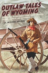 Outlaw Tales of Wyoming, 2nd: True Stories of the Cowboy State's Most Infamous Crooks, Culprits, and Cutthroats