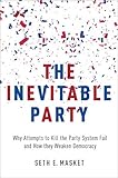 Seth Masket, "The Inevitable Party: Why Attempts to Kill the Party System Fail and How they Weaken Democracy" (Oxford UP, 2016)