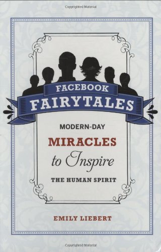 Facebook Fairytales: Modern-Day Miracles to Inspire the Human Spirit by Emily Liebert