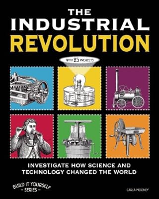 The Industrial Revolution: Investigate How Science and Technology Changed the World with 25 Projects (Build It Yourself series)