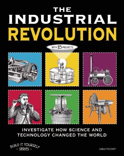 The Industrial Revolution: Investigate How Science and Technology Changed the World with 25 Projects (Build It Yourself series) by Carla Mooney