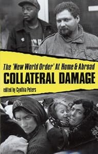 Collateral Damage: The 'New World Order' At Home and Abroad by Cynthia Peters