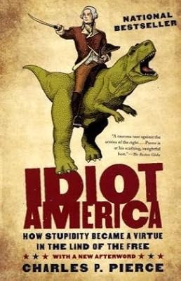 Idiot America: How Stupidity Became a Virtue in the Land of the Free