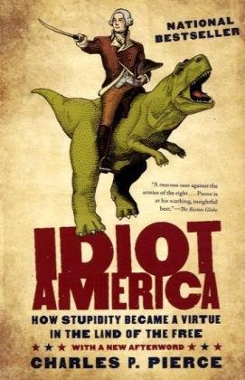 Idiot America: How Stupidity Became a Virtue in the Land of the Free by Charles P. Pierce