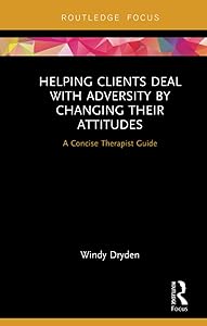 Helping Clients Deal with Adversity by Changing their Attitudes: A Concise Therapist Guide (Routledge Focus on Mental Health)